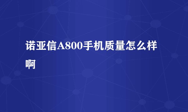 诺亚信A800手机质量怎么样啊