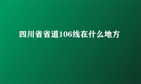 四川省省道106线在什么地方