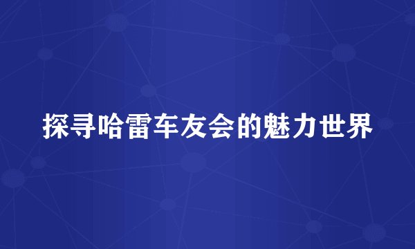 探寻哈雷车友会的魅力世界