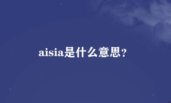 aisia是什么意思？