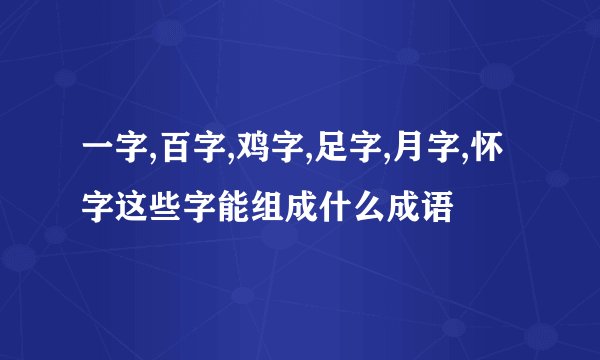 一字,百字,鸡字,足字,月字,怀字这些字能组成什么成语