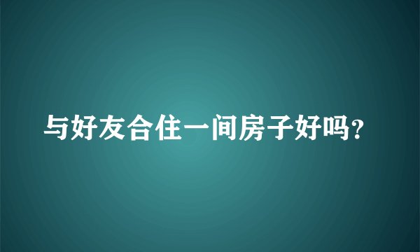 与好友合住一间房子好吗？