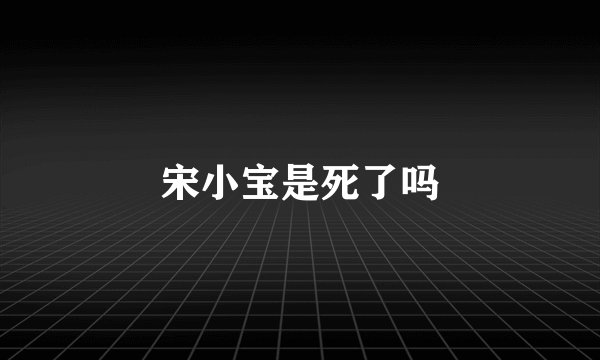 宋小宝是死了吗