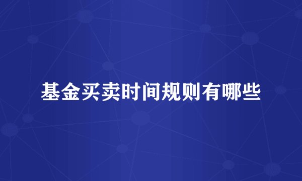 基金买卖时间规则有哪些