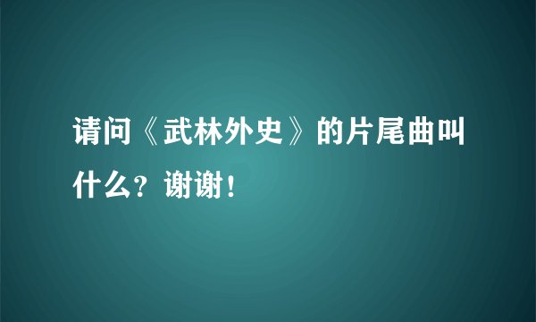 请问《武林外史》的片尾曲叫什么？谢谢！
