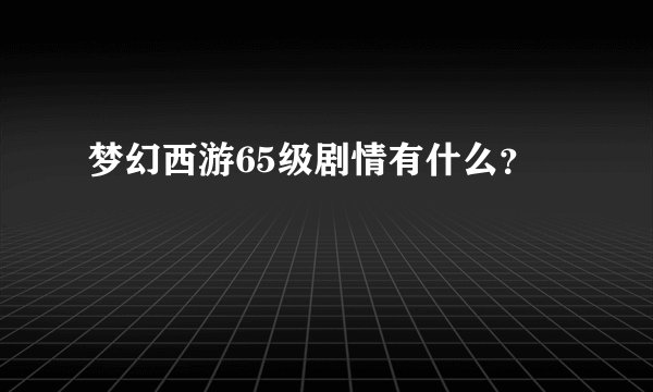 梦幻西游65级剧情有什么？