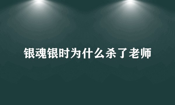 银魂银时为什么杀了老师