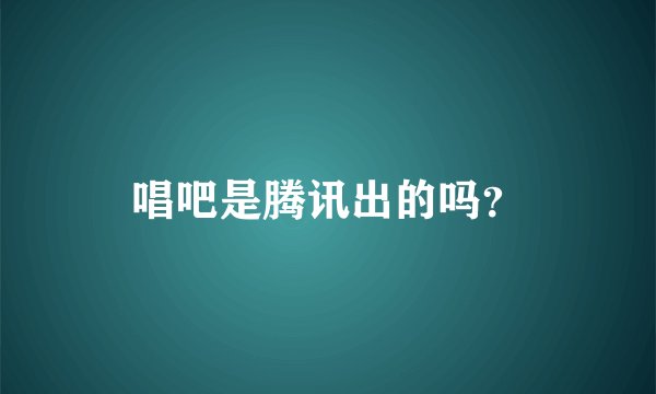 唱吧是腾讯出的吗？