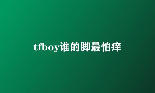 tfboy谁的脚最怕痒