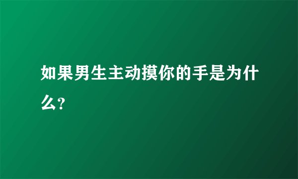 如果男生主动摸你的手是为什么？