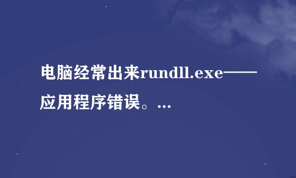 电脑经常出来rundll.exe——应用程序错误。应该怎么办？