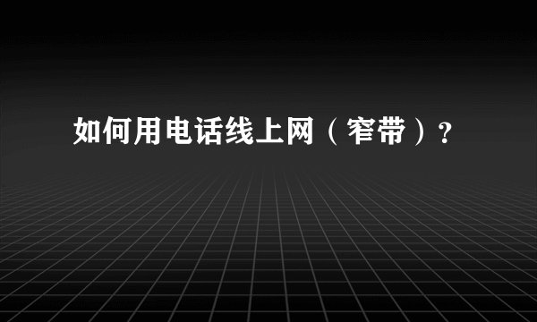 如何用电话线上网（窄带）？