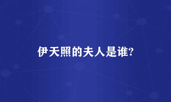 伊天照的夫人是谁?