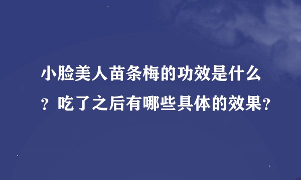 小脸美人苗条梅的功效是什么？吃了之后有哪些具体的效果？