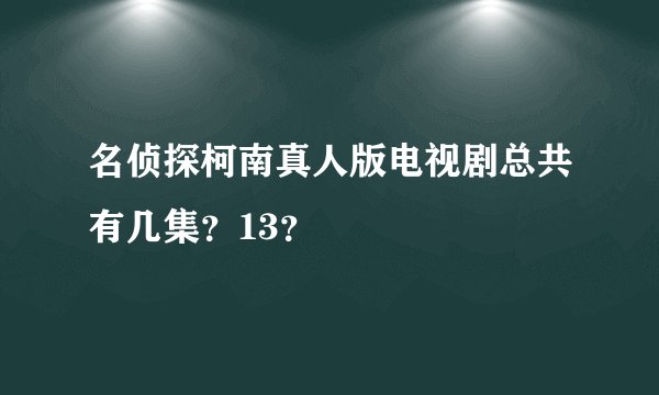 名侦探柯南真人版电视剧总共有几集？13？