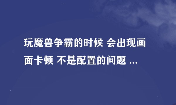 玩魔兽争霸的时候 会出现画面卡顿 不是配置的问题 也不是网络的问题 请问您是怎么解决