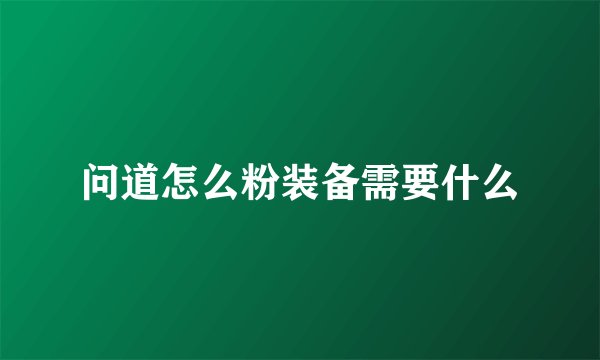 问道怎么粉装备需要什么