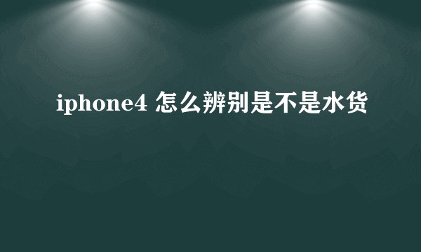 iphone4 怎么辨别是不是水货