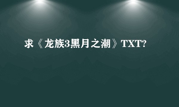 求《龙族3黑月之潮》TXT?