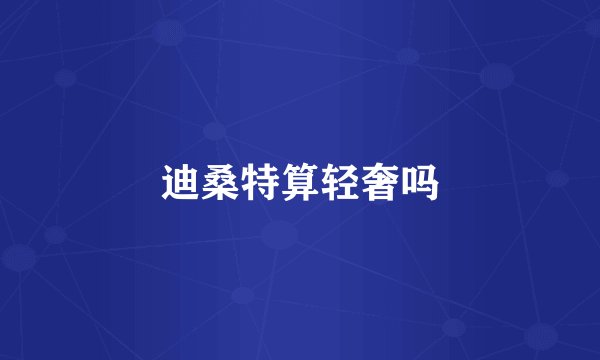 迪桑特算轻奢吗