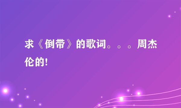 求《倒带》的歌词。。。周杰伦的!