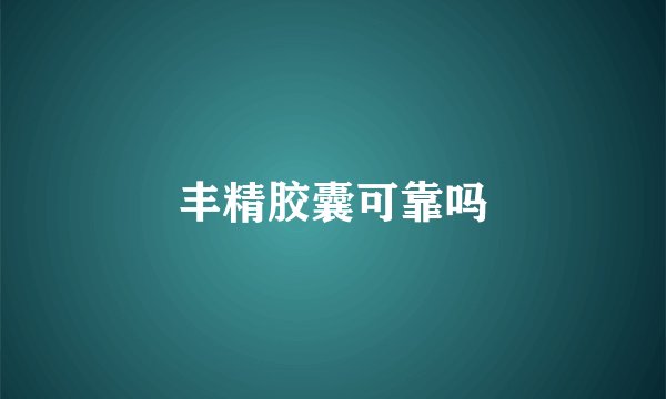 丰精胶囊可靠吗