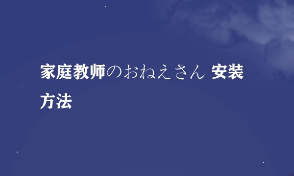 家庭教师のおねえさん 安装方法