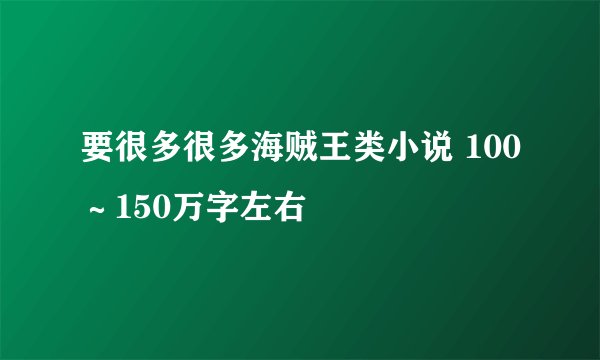 要很多很多海贼王类小说 100～150万字左右