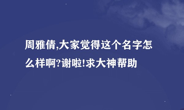 周雅倩,大家觉得这个名字怎么样啊?谢啦!求大神帮助