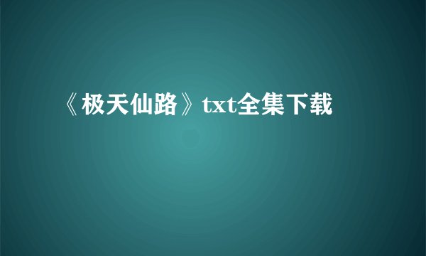 《极天仙路》txt全集下载