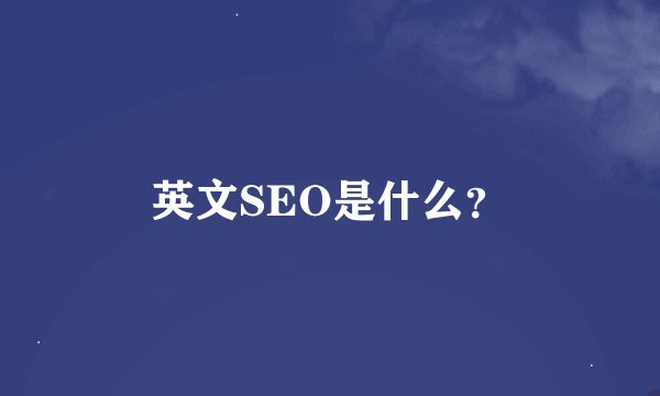 英文SEO是什么？