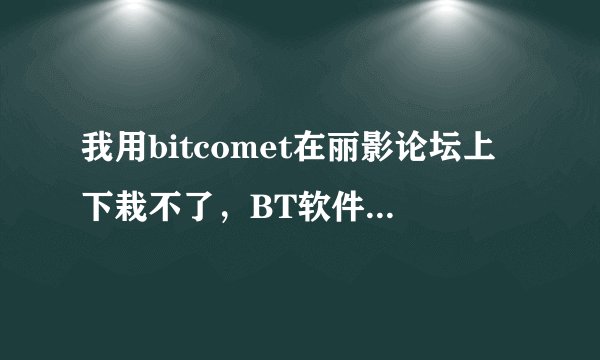 我用bitcomet在丽影论坛上下栽不了，BT软件上显示没种子，但丽影论坛上显示有种子，这是怎么回事？
