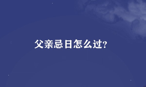 父亲忌日怎么过？