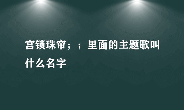 宫锁珠帘；；里面的主题歌叫什么名字