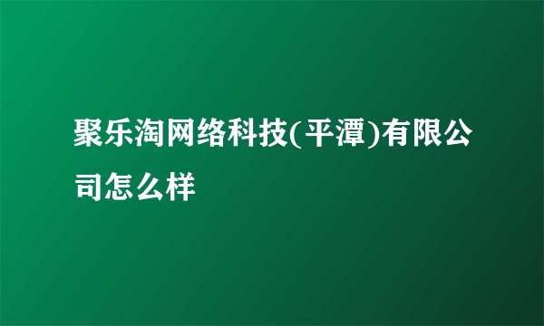 聚乐淘网络科技(平潭)有限公司怎么样