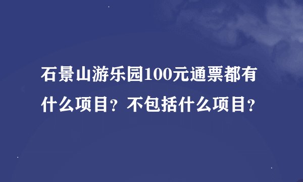 石景山游乐园100元通票都有什么项目？不包括什么项目？