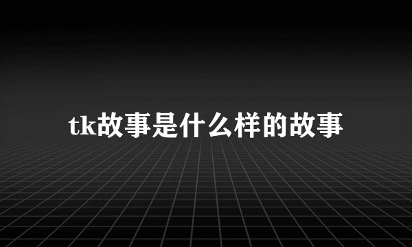 tk故事是什么样的故事