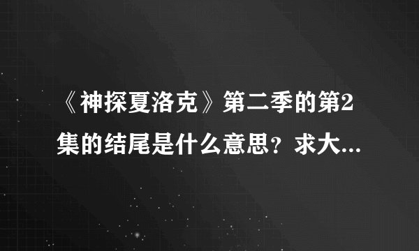 《神探夏洛克》第二季的第2集的结尾是什么意思？求大师解读！