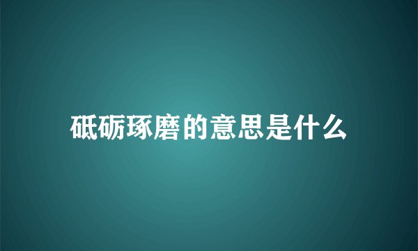 砥砺琢磨的意思是什么