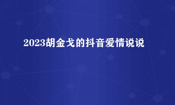 2023胡金戈的抖音爱情说说