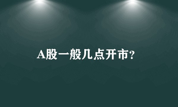 A股一般几点开市？