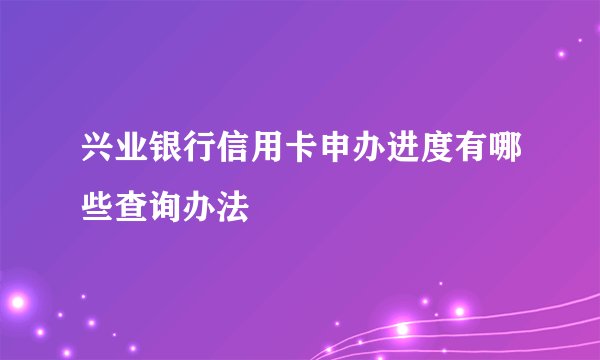 兴业银行信用卡申办进度有哪些查询办法