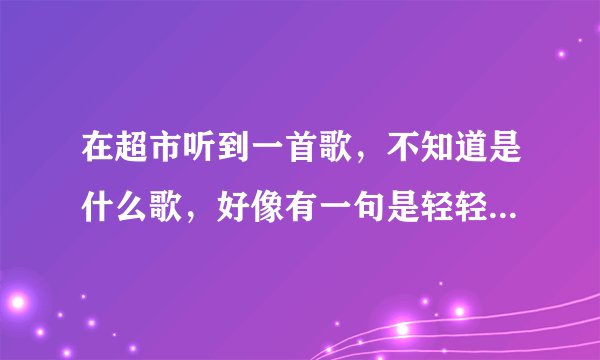 在超市听到一首歌，不知道是什么歌，好像有一句是轻轻的像呼吸，是一个女的唱的