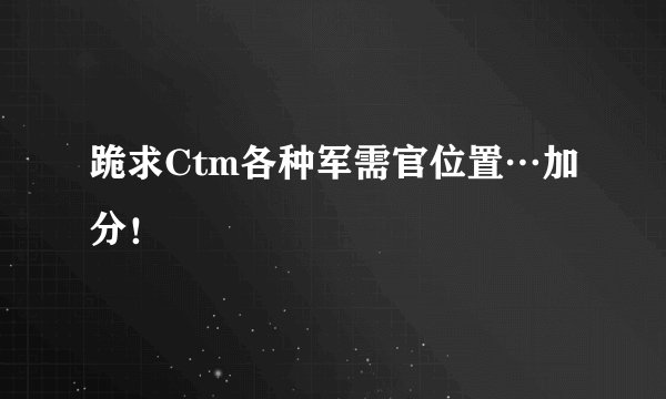 跪求Ctm各种军需官位置…加分！