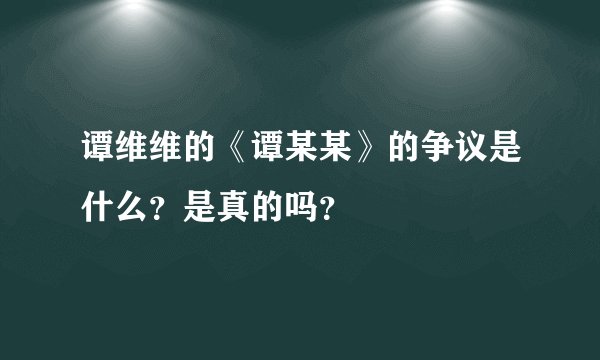 谭维维的《谭某某》的争议是什么？是真的吗？