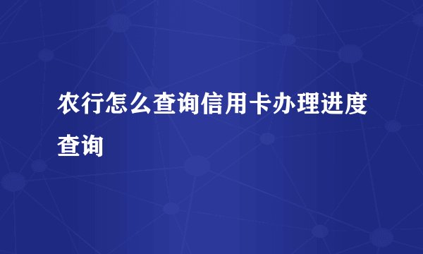 农行怎么查询信用卡办理进度查询