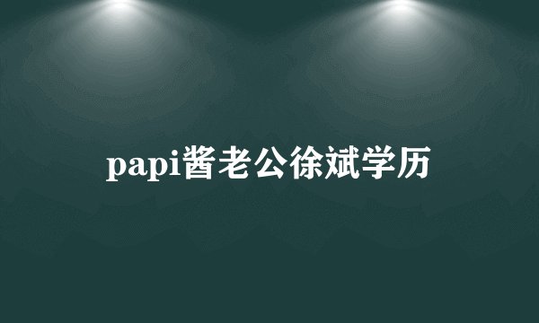 papi酱老公徐斌学历