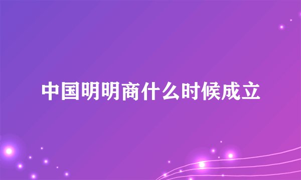 中国明明商什么时候成立