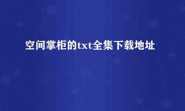 空间掌柜的txt全集下载地址