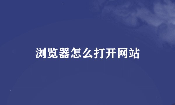浏览器怎么打开网站